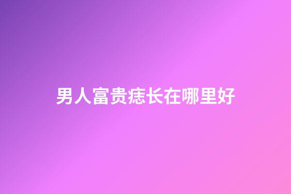 男人富贵痣长在哪里好