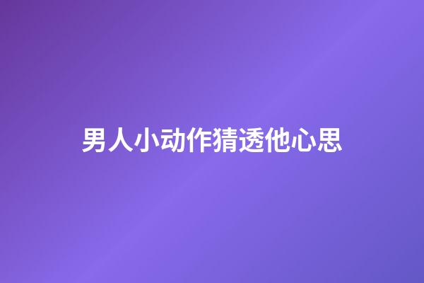 男人小动作猜透他心思