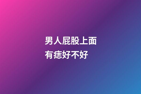 男人屁股上面有痣好不好