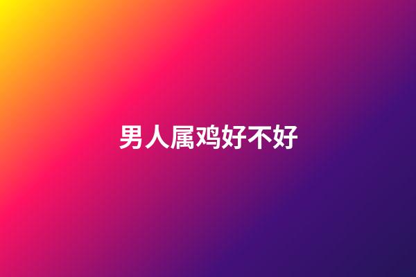 男人属鸡好不好