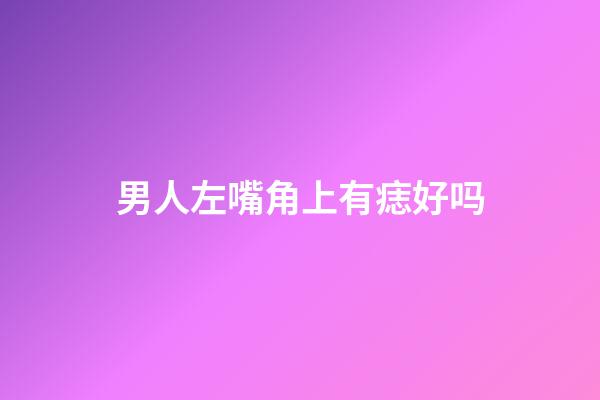 男人左嘴角上有痣好吗