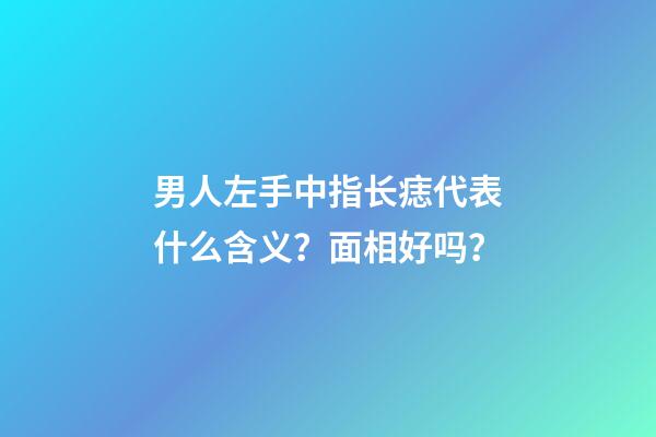 男人左手中指长痣代表什么含义？面相好吗？