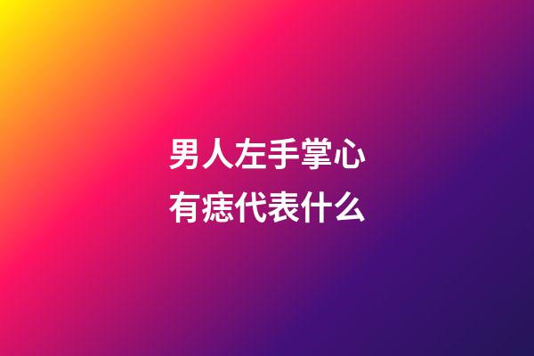 男人左手掌心有痣代表什么