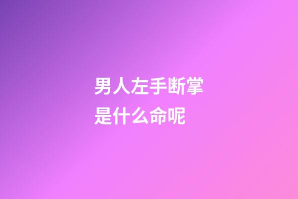 男人左手断掌是什么命呢