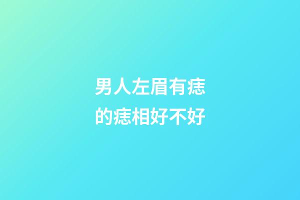 男人左眉有痣的痣相好不好