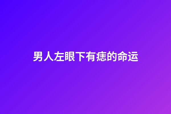 男人左眼下有痣的命运