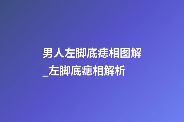 男人左脚底痣相图解_左脚底痣相解析
