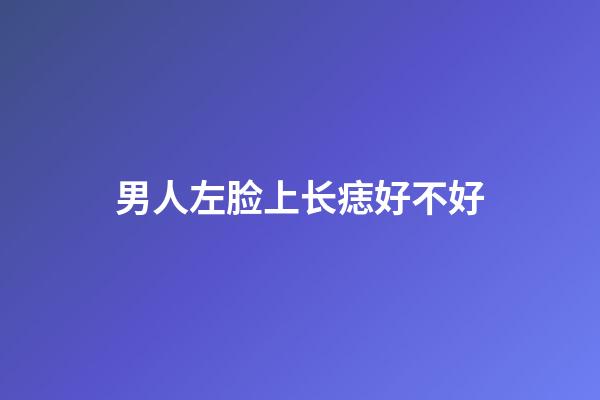 男人左脸上长痣好不好