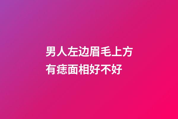 男人左边眉毛上方有痣面相好不好