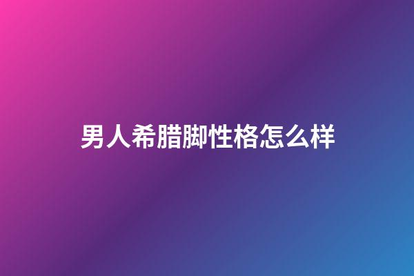 男人希腊脚性格怎么样