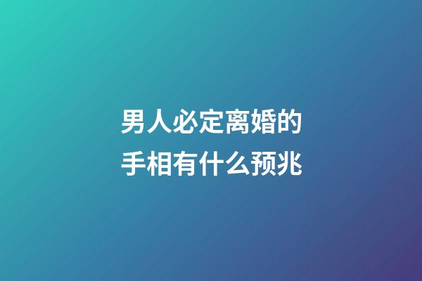 男人必定离婚的手相有什么预兆