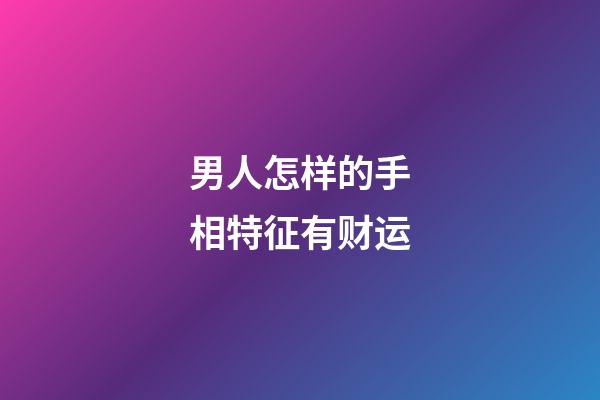 男人怎样的手相特征有财运