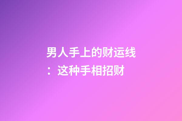 男人手上的财运线：这种手相招财