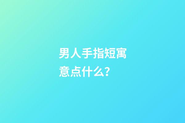 男人手指短寓意点什么？