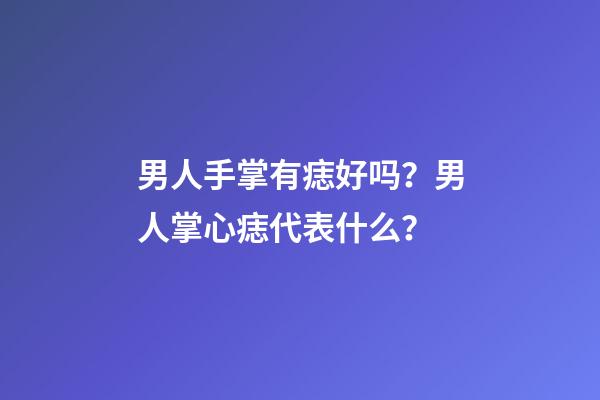 男人手掌有痣好吗？男人掌心痣代表什么？