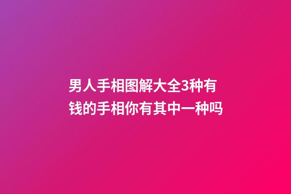 男人手相图解大全3种有钱的手相你有其中一种吗