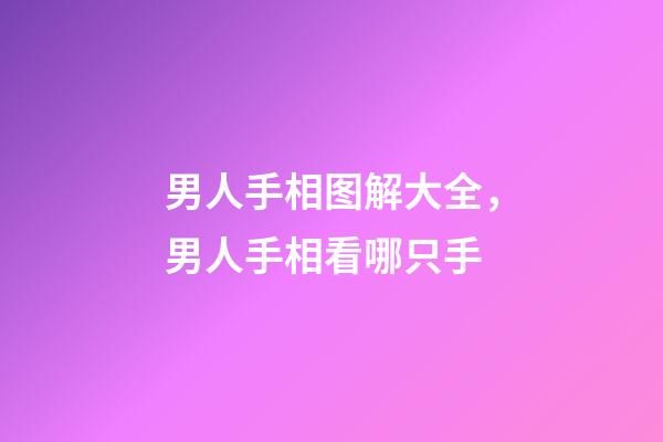 男人手相图解大全，男人手相看哪只手