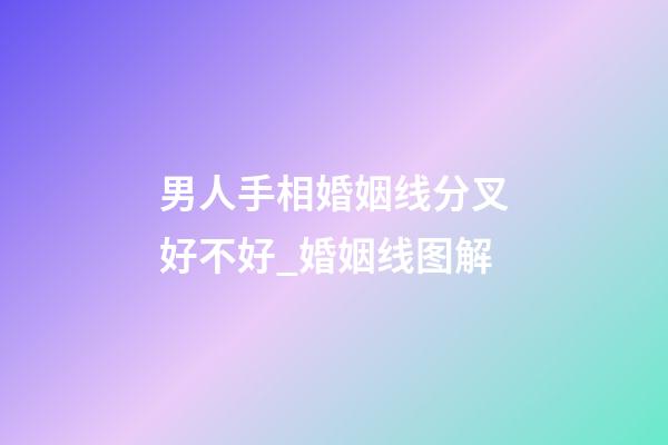 男人手相婚姻线分叉好不好_婚姻线图解