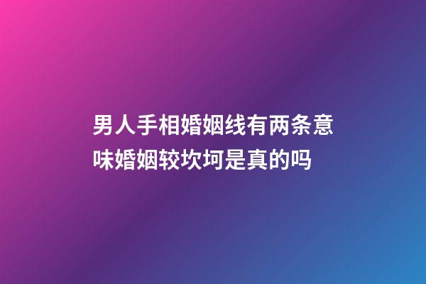 男人手相婚姻线有两条意味婚姻较坎坷是真的吗