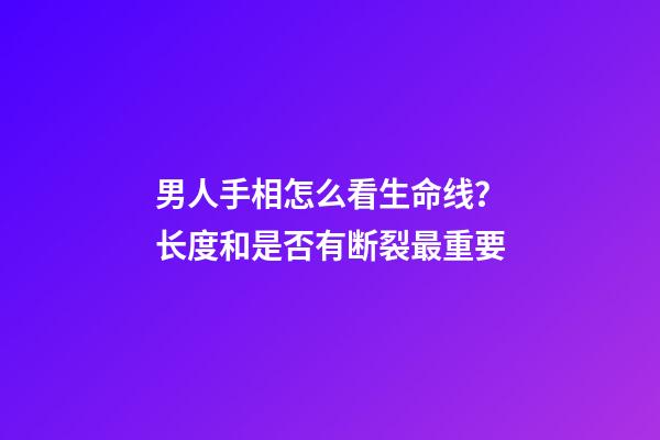 男人手相怎么看生命线？长度和是否有断裂最重要