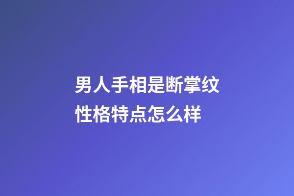 男人手相是断掌纹性格特点怎么样