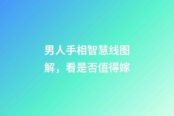 男人手相智慧线图解，看是否值得嫁
