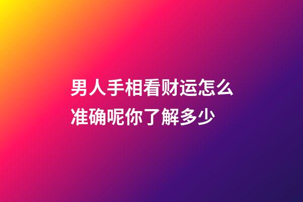 男人手相看财运怎么准确呢你了解多少