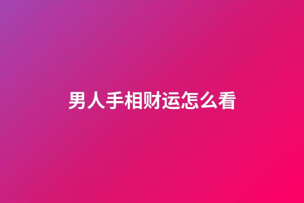 男人手相财运怎么看