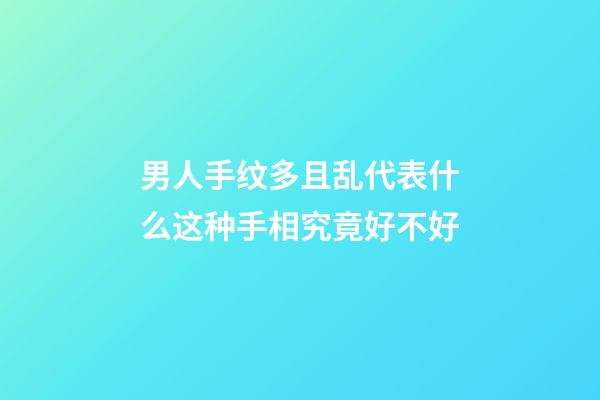 男人手纹多且乱代表什么?这种手相究竟好不好?