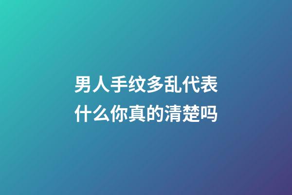 男人手纹多乱代表什么你真的清楚吗