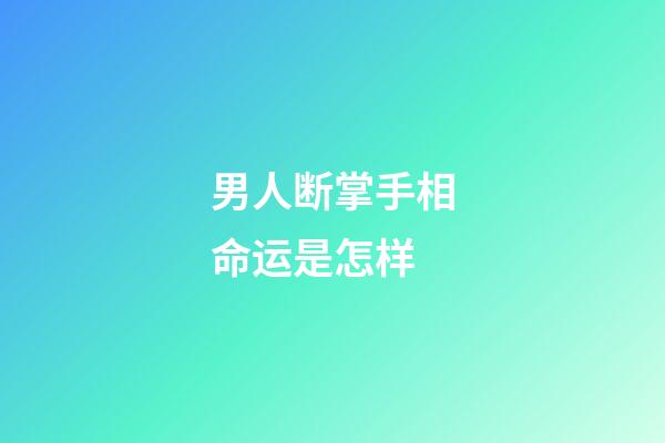 男人断掌手相命运是怎样