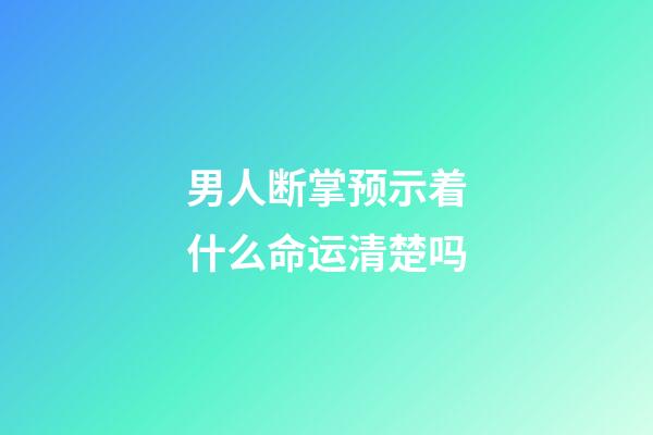 男人断掌预示着什么命运清楚吗