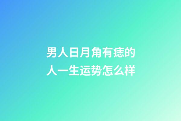 男人日月角有痣的人一生运势怎么样
