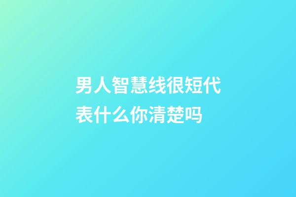 男人智慧线很短代表什么你清楚吗