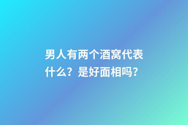 男人有两个酒窝代表什么？是好面相吗？