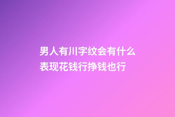 男人有川字纹会有什么表现?花钱行挣钱也行