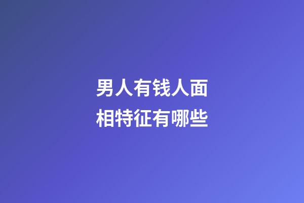 男人有钱人面相特征有哪些