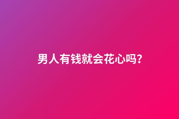 男人有钱就会花心吗？