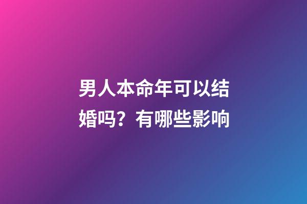 男人本命年可以结婚吗？有哪些影响