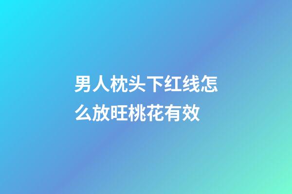 男人枕头下红线怎么放旺桃花有效