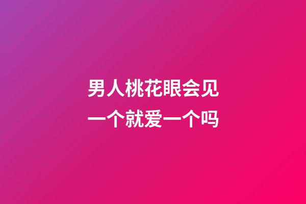 男人桃花眼会见一个就爱一个吗