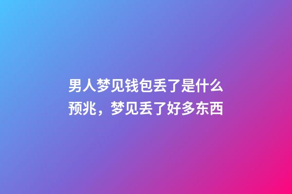 男人梦见钱包丢了是什么预兆，梦见丢了好多东西-第1张-观点-玄机派