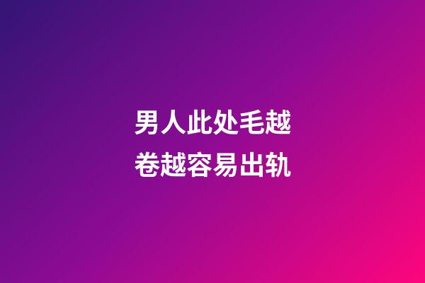 男人此处毛越卷越容易出轨