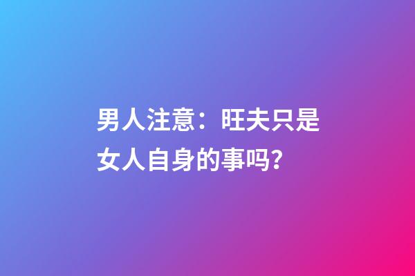男人注意：旺夫只是女人自身的事吗？
