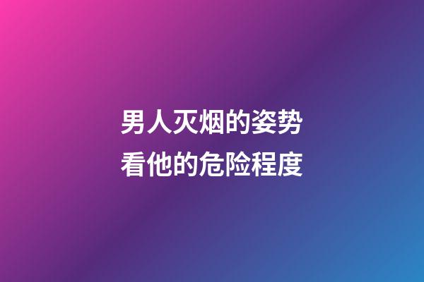 男人灭烟的姿势看他的危险程度