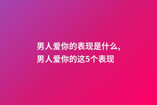 男人爱你的表现是什么,男人爱你的这5个表现-第1张-观点-玄机派