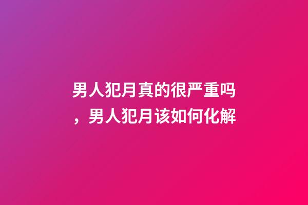 男人犯月真的很严重吗，男人犯月该如何化解