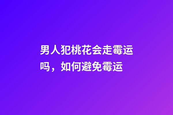 男人犯桃花会走霉运吗，如何避免霉运