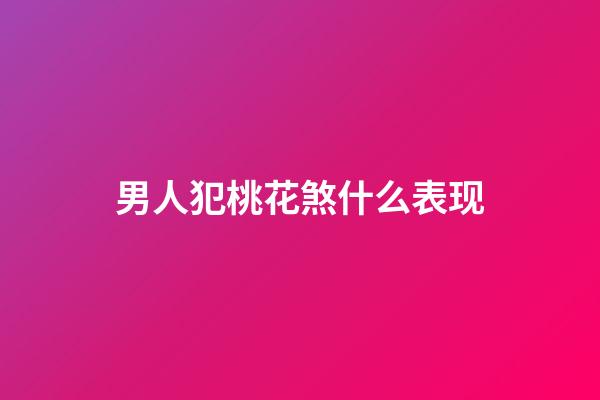 男人犯桃花煞什么表现