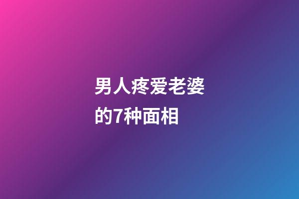 男人疼爱老婆的7种面相